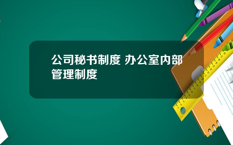 公司秘书制度 办公室内部管理制度